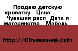 Продаю детскую кроватку › Цена ­ 2 500 - Чувашия респ. Дети и материнство » Мебель   